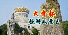 狂操大胸美女的鸡鸡中国浙江-绍兴大香林旅游风景区